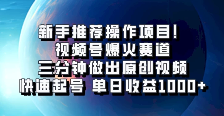 视频号爆火赛道，三分钟做出原创视频，快速起号，单日收益1000+-商讯网创项目网